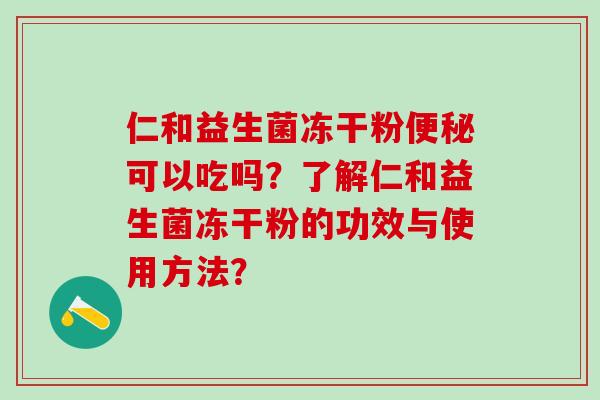 仁和益生菌冻干粉可以吃吗？了解仁和益生菌冻干粉的功效与使用方法？
