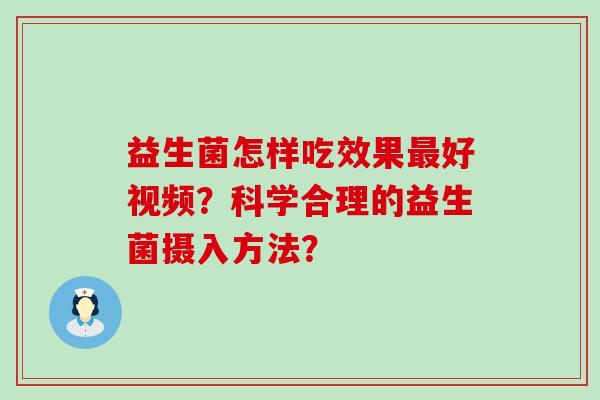 益生菌怎样吃效果好视频？科学合理的益生菌摄入方法？