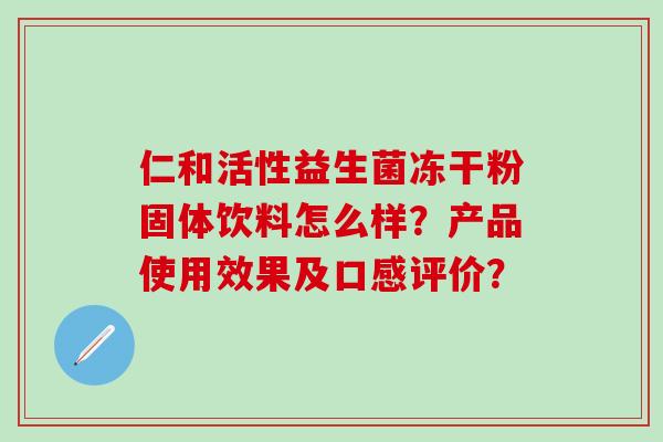 仁和活性益生菌冻干粉固体饮料怎么样？产品使用效果及口感评价？
