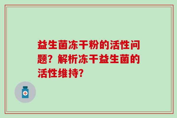 益生菌冻干粉的活性问题？解析冻干益生菌的活性维持？
