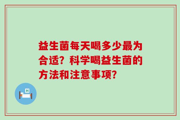 益生菌每天喝多少为合适？科学喝益生菌的方法和注意事项？