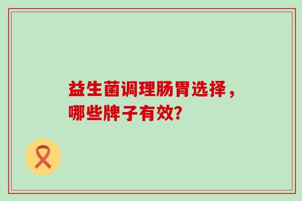 益生菌调理肠胃选择，哪些牌子有效？