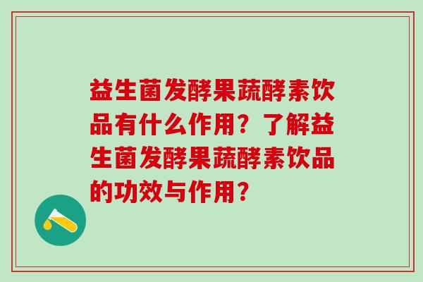益生菌发酵果蔬酵素饮品有什么作用？了解益生菌发酵果蔬酵素饮品的功效与作用？