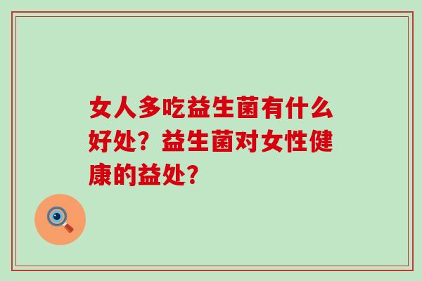 女人多吃益生菌有什么好处？益生菌对女性健康的益处？