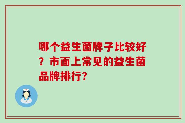 哪个益生菌牌子比较好？市面上常见的益生菌品牌排行？