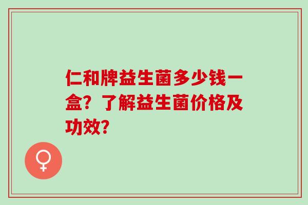 仁和牌益生菌多少钱一盒？了解益生菌价格及功效？