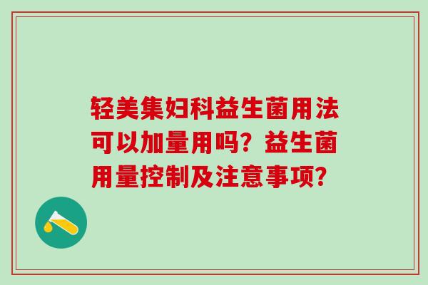 轻美集益生菌用法可以加量用吗？益生菌用量控制及注意事项？