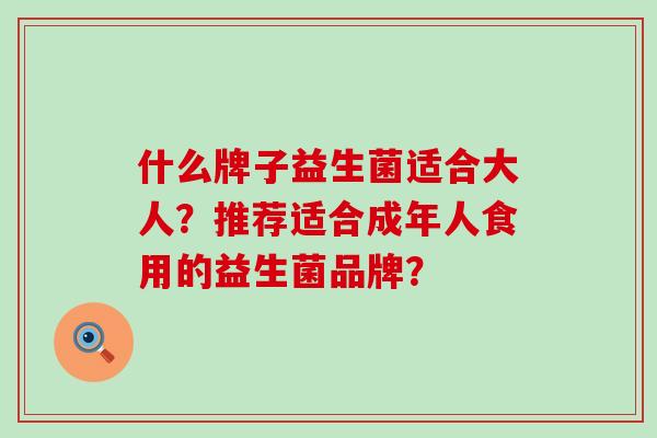 什么牌子益生菌适合大人？推荐适合成年人食用的益生菌品牌？