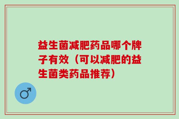益生菌药品哪个牌子有效（可以的益生菌类药品推荐）
