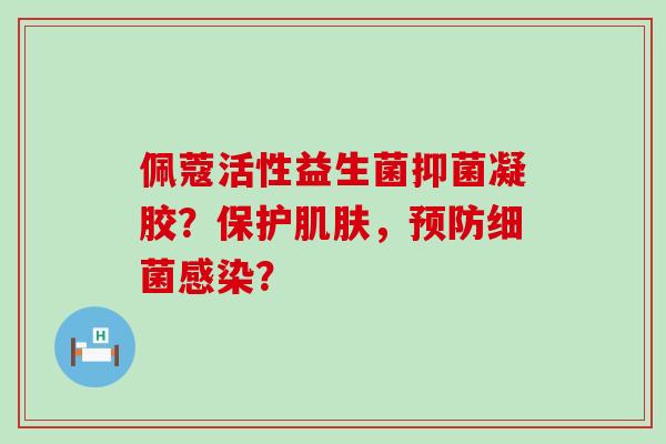 佩蔻活性益生菌抑菌凝胶？保护，？