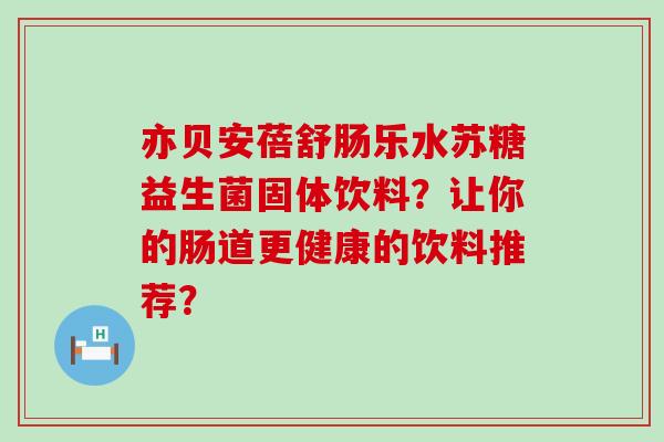 亦贝安蓓舒肠乐水苏糖益生菌固体饮料？让你的肠道更健康的饮料推荐？