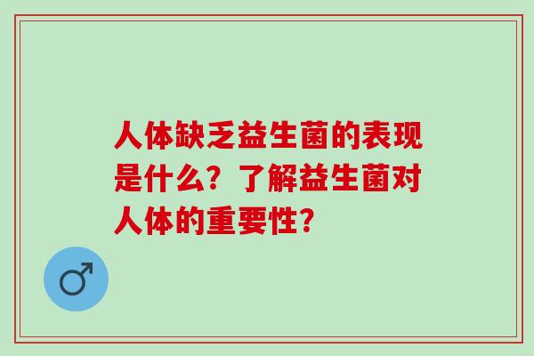 人体缺乏益生菌的表现是什么？了解益生菌对人体的重要性？