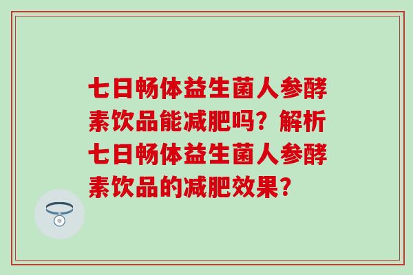 七日畅体益生菌人参酵素饮品能吗？解析七日畅体益生菌人参酵素饮品的效果？