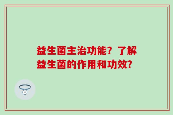 益生菌主功能？了解益生菌的作用和功效？