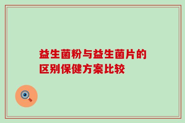 益生菌粉与益生菌片的区别保健方案比较