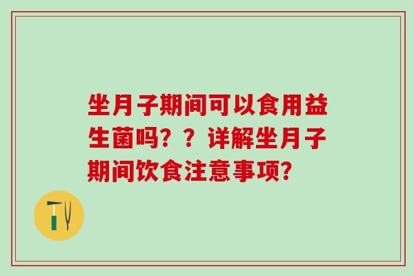 坐月子期间可以食用益生菌吗？？详解坐月子期间饮食注意事项？