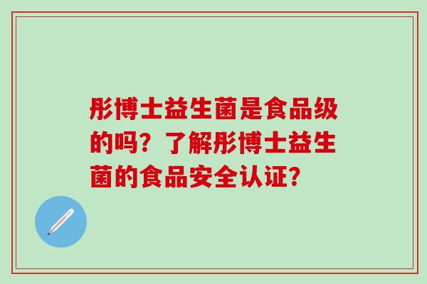 彤博士益生菌是食品级的吗？了解彤博士益生菌的食品安全认证？