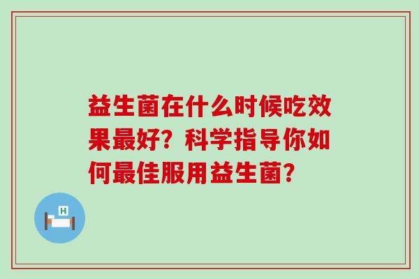 益生菌在什么时候吃效果好？科学指导你如何佳服用益生菌？