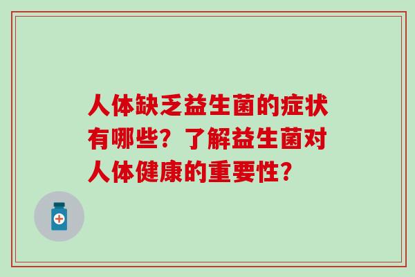 人体缺乏益生菌的症状有哪些？了解益生菌对人体健康的重要性？