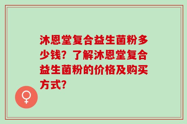 沐恩堂复合益生菌粉多少钱？了解沐恩堂复合益生菌粉的价格及购买方式？