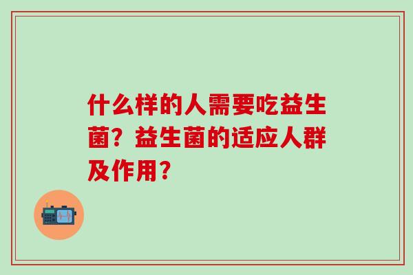 什么样的人需要吃益生菌？益生菌的适应人群及作用？