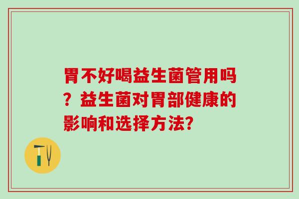 胃不好喝益生菌管用吗？益生菌对胃部健康的影响和选择方法？
