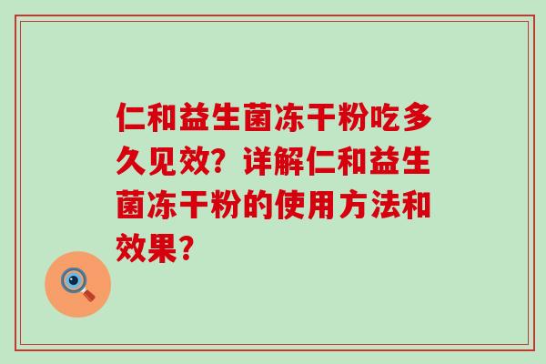 仁和益生菌冻干粉吃多久见效？详解仁和益生菌冻干粉的使用方法和效果？