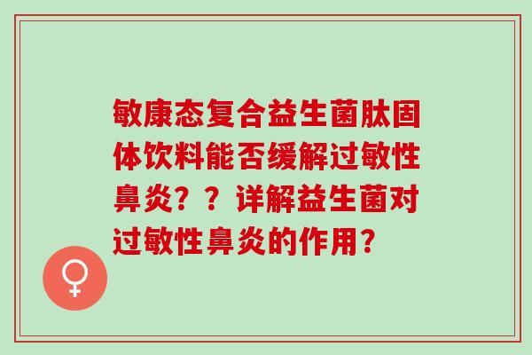 敏康态复合益生菌肽固体饮料能否缓解性？？详解益生菌对性的作用？