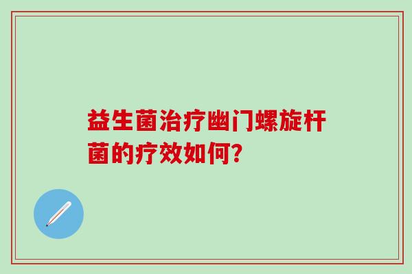 益生菌幽门螺旋杆菌的疗效如何？