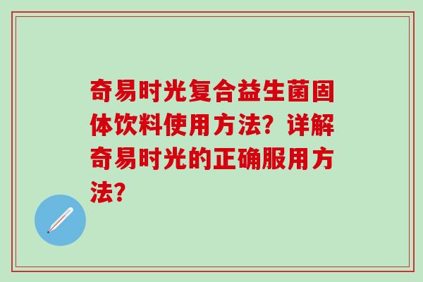 奇易时光复合益生菌固体饮料使用方法？详解奇易时光的正确服用方法？
