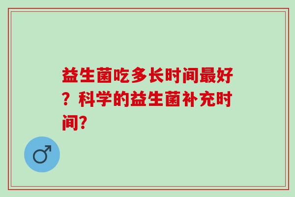 益生菌吃多长时间好？科学的益生菌补充时间？