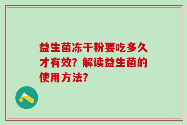 益生菌冻干粉要吃多久才有效？解读益生菌的使用方法？