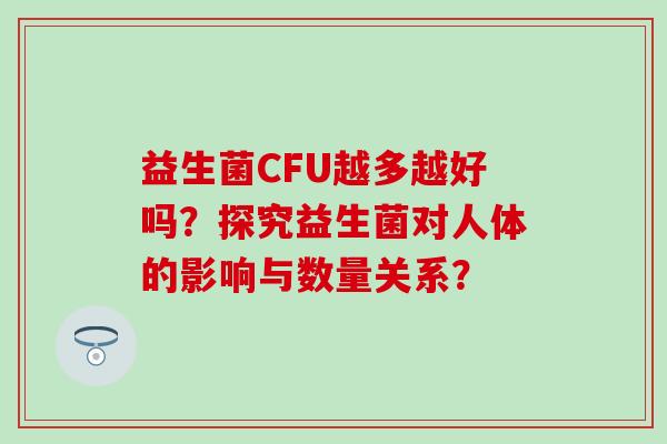 益生菌CFU越多越好吗？探究益生菌对人体的影响与数量关系？