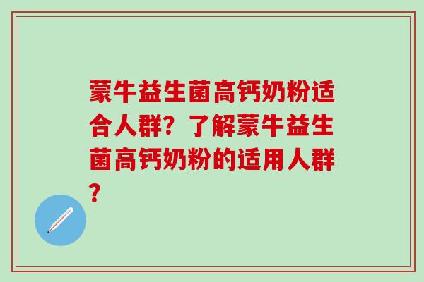 蒙牛益生菌高钙奶粉适合人群？了解蒙牛益生菌高钙奶粉的适用人群？