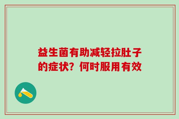 益生菌有助减轻拉肚子的症状？何时服用有效