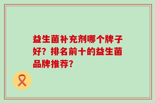 益生菌补充剂哪个牌子好？排名前十的益生菌品牌推荐？