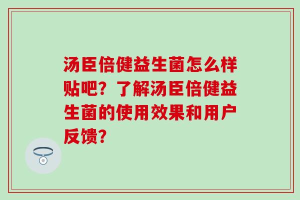 汤臣倍健益生菌怎么样贴吧？了解汤臣倍健益生菌的使用效果和用户反馈？