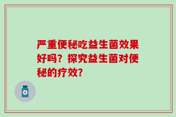 严重吃益生菌效果好吗？探究益生菌对的疗效？