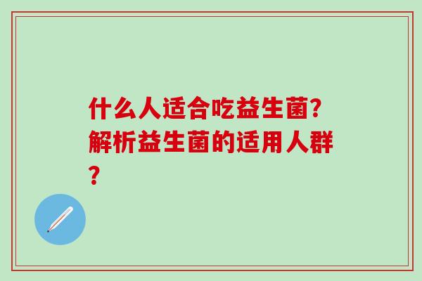 什么人适合吃益生菌？解析益生菌的适用人群？