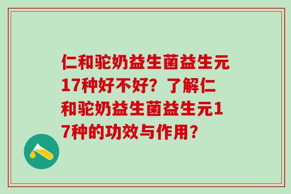 仁和驼奶益生菌益生元17种好不好？了解仁和驼奶益生菌益生元17种的功效与作用？