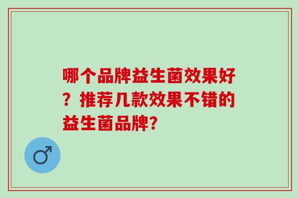 哪个品牌益生菌效果好？推荐几款效果不错的益生菌品牌？