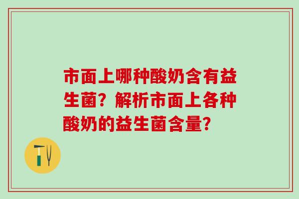 市面上哪种酸奶含有益生菌？解析市面上各种酸奶的益生菌含量？