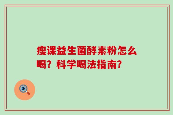 瘦课益生菌酵素粉怎么喝？科学喝法指南？