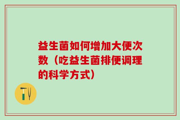益生菌如何增加大便次数（吃益生菌排便调理的科学方式）