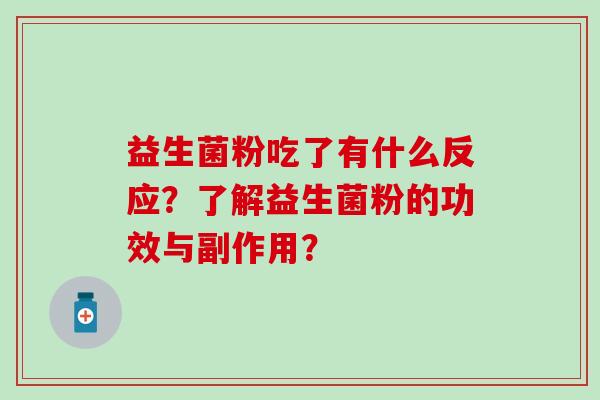 益生菌粉吃了有什么反应？了解益生菌粉的功效与副作用？