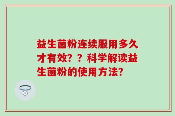 益生菌粉连续服用多久才有效？？科学解读益生菌粉的使用方法？