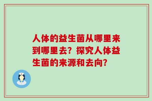 人体的益生菌从哪里来到哪里去？探究人体益生菌的来源和去向？