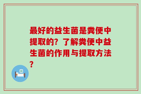 好的益生菌是粪便中提取的？了解粪便中益生菌的作用与提取方法？