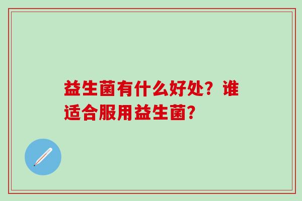 益生菌有什么好处？谁适合服用益生菌？