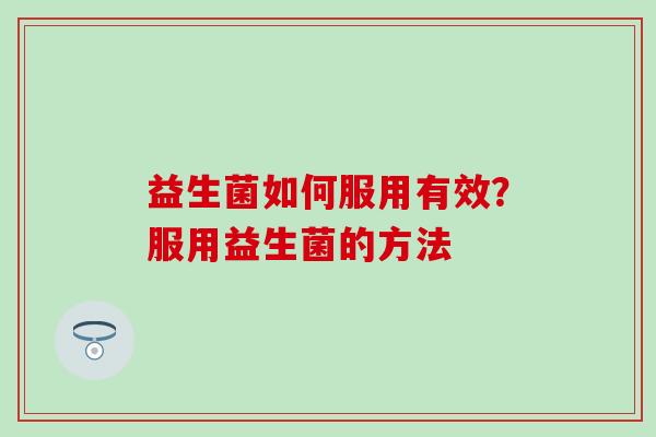 益生菌如何服用有效？服用益生菌的方法